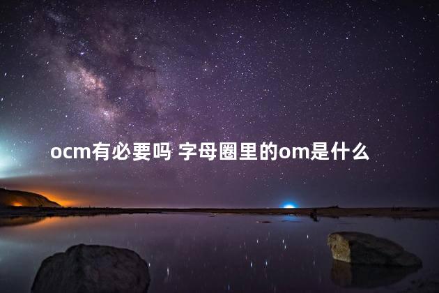 ocm有必要吗 字母圈里的om是什么意思